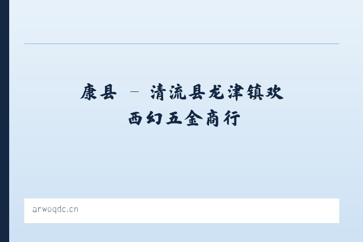 康县 - 清流县龙津镇欢西幻五金商行 列表图