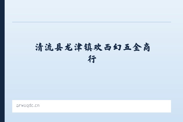 清流县龙津镇欢西幻五金商行 - 相关阅读 列表图
